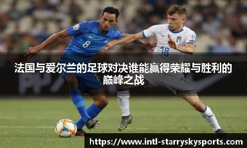法国与爱尔兰的足球对决谁能赢得荣耀与胜利的巅峰之战