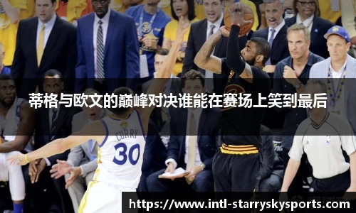 蒂格与欧文的巅峰对决谁能在赛场上笑到最后